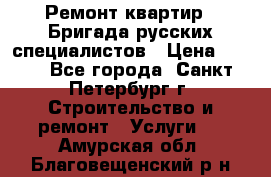 Ремонт квартир . Бригада русских специалистов › Цена ­ 150 - Все города, Санкт-Петербург г. Строительство и ремонт » Услуги   . Амурская обл.,Благовещенский р-н